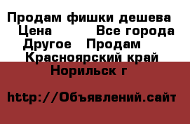 Продам фишки дешева  › Цена ­ 550 - Все города Другое » Продам   . Красноярский край,Норильск г.